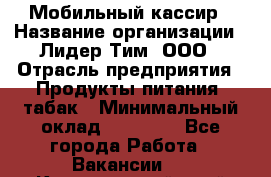 Мобильный кассир › Название организации ­ Лидер Тим, ООО › Отрасль предприятия ­ Продукты питания, табак › Минимальный оклад ­ 22 000 - Все города Работа » Вакансии   . Красноярский край,Бородино г.